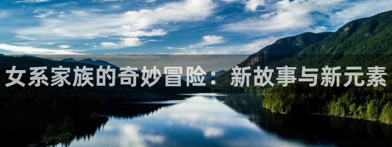 哈哩哈哩官网_ _halihali：女系家族的奇妙冒险：新故事与新元素